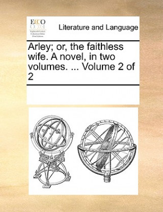 Carte Arley; Or, the Faithless Wife. a Novel, in Two Volumes. ... Volume 2 of 2 Multiple Contributors