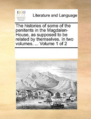 Kniha Histories of Some of the Penitents in the Magdalen-House, as Supposed to Be Related by Themselves. in Two Volumes. ... Volume 1 of 2 Multiple Contributors