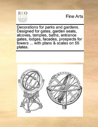 Kniha Decorations for Parks and Gardens. Designed for Gates, Garden Seats, Alcoves, Temples, Baths, Entrance Gates, Lodges, Facades, Prospects for Towers .. Multiple Contributors