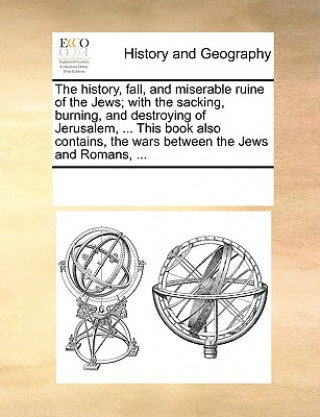 Книга History, Fall, and Miserable Ruine of the Jews; With the Sacking, Burning, and Destroying of Jerusalem, ... This Book Also Contains, the Wars Between Multiple Contributors
