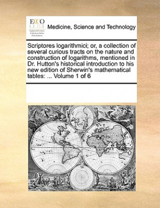 Knjiga Scriptores Logarithmici; Or, a Collection of Several Curious Tracts on the Nature and Construction of Logarithms, Mentioned in Dr. Hutton's Historical Multiple Contributors