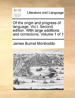 Book Of the origin and progress of language. Vol.I. Second edition. With large additions and corrections. Volume 1 of 1 James Burnet Monboddo