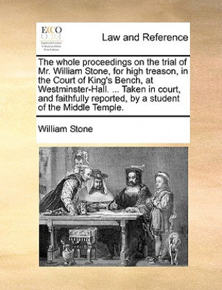 Carte Whole Proceedings on the Trial of Mr. William Stone, for High Treason, in the Court of King's Bench, at Westminster-Hall. ... Taken in Court, and Fait William Stone