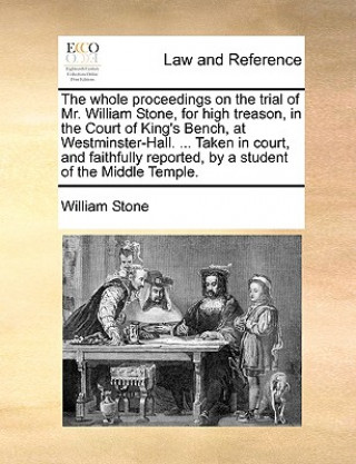 Книга Whole Proceedings on the Trial of Mr. William Stone, for High Treason, in the Court of King's Bench, at Westminster-Hall. ... Taken in Court, and Fait William Stone