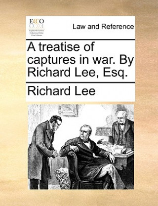 Könyv Treatise of Captures in War. by Richard Lee, Esq. Richard Lee