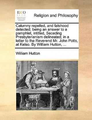 Könyv Calumny Repelled, and Falshood Detected; Being an Answer to a Pamphlet, Intitled, Seceding Presbyterianism Delineated; In a Letter to the Reverend Mr. William Hutton