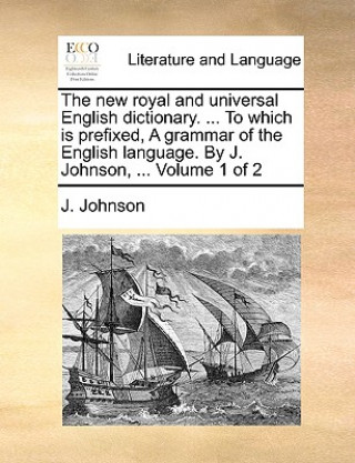 Könyv new royal and universal English dictionary. ... To which is prefixed, A grammar of the English language. By J. Johnson, ... Volume 1 of 2 J. Johnson