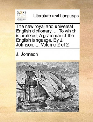 Книга New Royal and Universal English Dictionary. ... to Which Is Prefixed, a Grammar of the English Language. by J. Johnson, ... Volume 2 of 2 J. Johnson