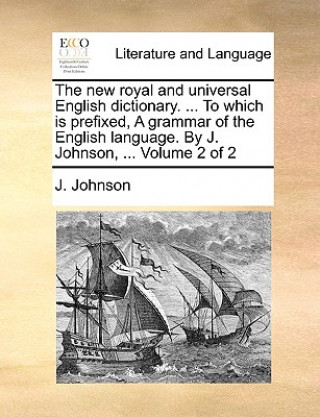 Buch New Royal and Universal English Dictionary. ... to Which Is Prefixed, a Grammar of the English Language. by J. Johnson, ... Volume 2 of 2 J. Johnson