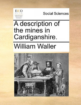 Kniha Description of the Mines in Cardiganshire. William Waller