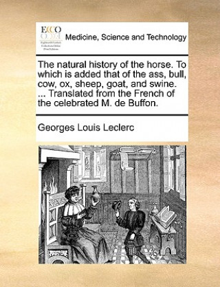 Libro Natural History of the Horse. to Which Is Added That of the Ass, Bull, Cow, Ox, Sheep, Goat, and Swine. ... Translated from the French of the Celebrat Georges-Louis Leclerc