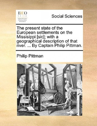 Carte Present State of the European Settlements on the Missisippi [Sic]; With a Geographical Description of That River. ... by Captain Philip Pittman. Pittman