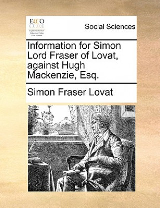 Kniha Information for Simon Lord Fraser of Lovat, Against Hugh Mackenzie, Esq. Simon Fraser Lovat