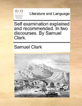 Kniha Self Examination Explained and Recommended. in Two Discourses. by Samuel Clark. Samuel Clark