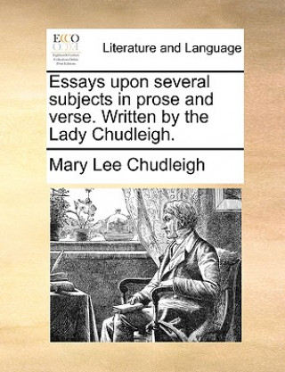 Carte Essays Upon Several Subjects in Prose and Verse. Written by the Lady Chudleigh. Mary Lee Chudleigh