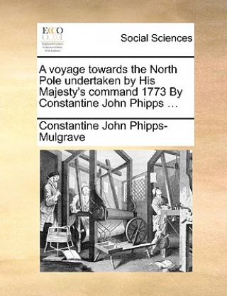 Kniha Voyage Towards the North Pole Undertaken by His Majesty's Command 1773 by Constantine John Phipps ... Constantine John Phipps-Mulgrave