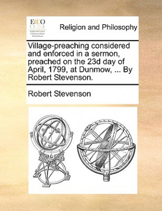 Książka Village-Preaching Considered and Enforced in a Sermon, Preached on the 23d Day of April, 1799, at Dunmow, ... by Robert Stevenson. Robert Louis Stevenson