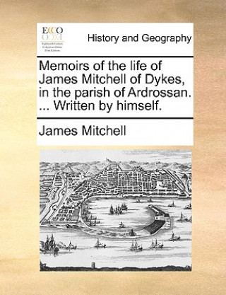 Kniha Memoirs of the Life of James Mitchell of Dykes, in the Parish of Ardrossan. ... Written by Himself. James Mitchell