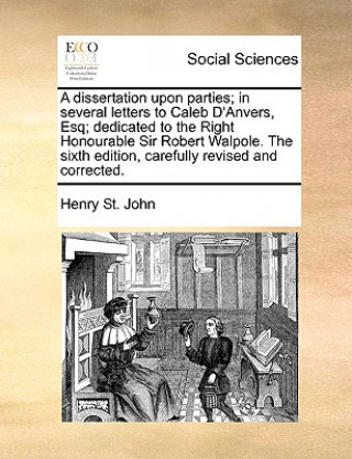 Book Dissertation Upon Parties; In Several Letters to Caleb D'Anvers, Esq; Dedicated to the Right Honourable Sir Robert Walpole. the Sixth Edition, Careful Henry St. John