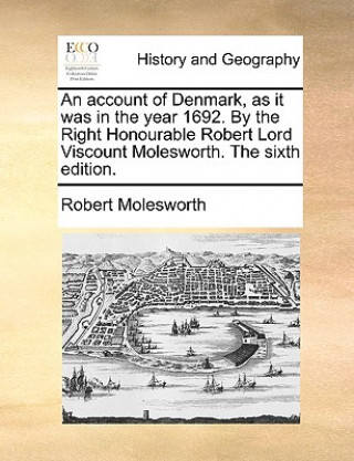 Carte Account of Denmark, as It Was in the Year 1692. by the Right Honourable Robert Lord Viscount Molesworth. the Sixth Edition. Robert Molesworth