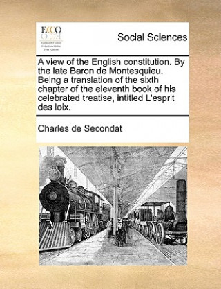 Könyv A view of the English constitution. By the late Baron de Montesquieu. Being a translation of the sixth chapter of the eleventh book of his celebrated Charles de Secondat