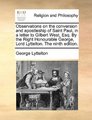 Livre Observations on the Conversion and Apostleship of Saint Paul, in a Letter to Gilbert West, Esq. by the Right Honourable George, Lord Lyttelton. the Ni George Lyttelton