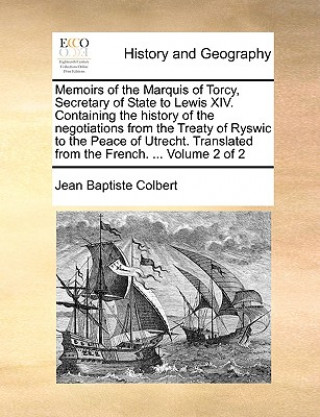 Książka Memoirs of the Marquis of Torcy, Secretary of State to Lewis XIV. Containing the History of the Negotiations from the Treaty of Ryswic to the Peace of Jean Baptiste Colbert