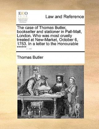 Książka Case of Thomas Butler, Bookseller and Stationer in Pall-Mall, London. Who Was Most Cruelly Treated at New-Market, October 6, 1753. in a Letter to the Thomas Butler