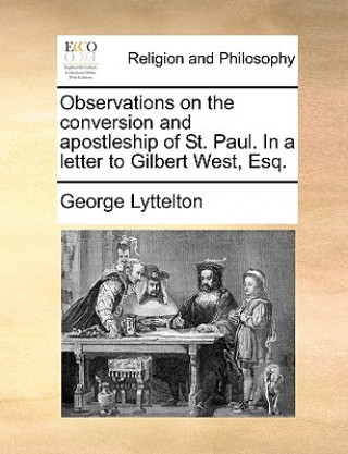 Kniha Observations on the Conversion and Apostleship of St. Paul. in a Letter to Gilbert West, Esq. George Lyttelton