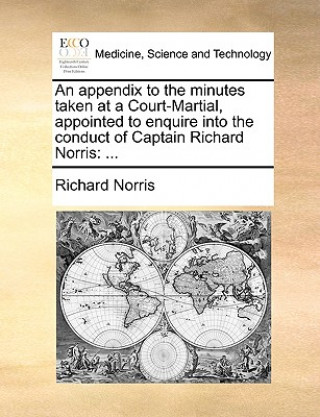 Kniha Appendix to the Minutes Taken at a Court-Martial, Appointed to Enquire Into the Conduct of Captain Richard Norris Richard Norris