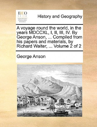 Könyv Voyage Round the World, in the Years MDCCXL, I, II, III, IV. by George Anson, ... Compiled from His Papers and Materials, by Richard Walter, ... Volum George Anson