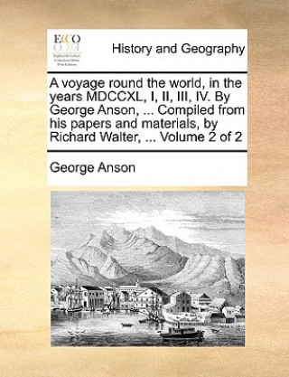 Kniha Voyage Round the World, in the Years MDCCXL, I, II, III, IV. by George Anson, ... Compiled from His Papers and Materials, by Richard Walter, ... Volum George Anson