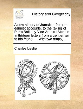 Książka New History of Jamaica, from the Earliest Accounts, to the Taking of Porto Bello by Vice-Admiral Vernon. in Thirteen Letters from a Gentleman to His F Charles Leslie