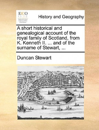 Livre Short Historical and Genealogical Account of the Royal Family of Scotland, from K. Kenneth II. ... and of the Surname of Stewart, ... Duncan Stewart