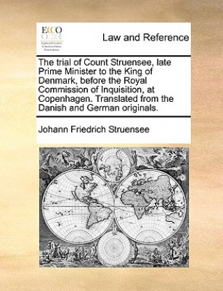 Kniha Trial of Count Struensee, Late Prime Minister to the King of Denmark, Before the Royal Commission of Inquisition, at Copenhagen. Translated from the D Johann Friedrich Struensee
