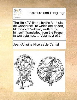 Buch Life of Voltaire, by the Marquis de Condorcet. to Which Are Added, Memoirs of Voltaire, Written by Himself. Translated from the French. in Two Volumes Jean-Antoine Nicolas de Caritat