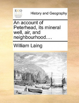 Kniha Account of Peterhead, Its Mineral Well, Air, and Neighbourhood.... William Laing