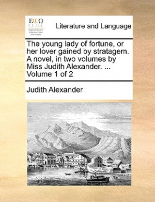 Libro Young Lady of Fortune, or Her Lover Gained by Stratagem. a Novel, in Two Volumes by Miss Judith Alexander. ... Volume 1 of 2 Judith Alexander