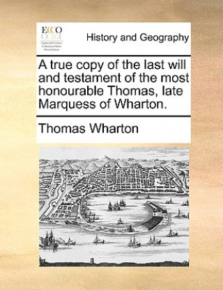 Book True Copy of the Last Will and Testament of the Most Honourable Thomas, Late Marquess of Wharton. Thomas Wharton