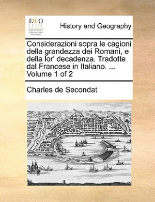 Kniha Considerazioni Sopra Le Cagioni Della Grandezza Dei Romani, E Della Lor' Decadenza. Tradotte Dal Francese in Italiano. ... Volume 1 of 2 Charles de Secondat