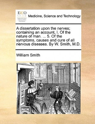 Carte A dissertation upon the nerves; containing an account, I. Of the nature of man. ... 5. Of the symptoms, causes and cure of all nervous diseases. By W. William Smith