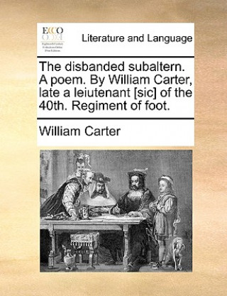 Книга Disbanded Subaltern. a Poem. by William Carter, Late a Leiutenant [sic] of the 40th. Regiment of Foot. William Carter