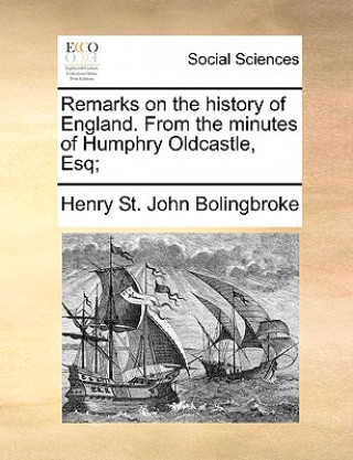 Kniha Remarks on the History of England. from the Minutes of Humphry Oldcastle, Esq; Henry St. John Bolingbroke