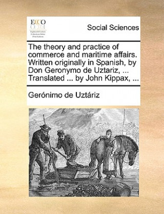 Книга theory and practice of commerce and maritime affairs. Written originally in Spanish, by Don Geronymo de Uztariz, ... Translated ... by John Kippax, .. Gernimo De Uztriz