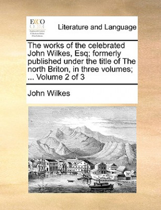 Книга Works of the Celebrated John Wilkes, Esq; Formerly Published Under the Title of the North Briton, in Three Volumes; ... Volume 2 of 3 John Wilkes