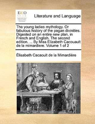 Książka Young Ladies Mythology. or Fabulous History of the Pagan Divinities. Digested on an Entire New Plan, in French and English. the Second Edition. ... by Lisabeth Cacaoult De La Mimardire