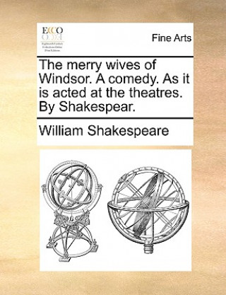 Kniha Merry Wives of Windsor. a Comedy. as It Is Acted at the Theatres. by Shakespear. William Shakespeare