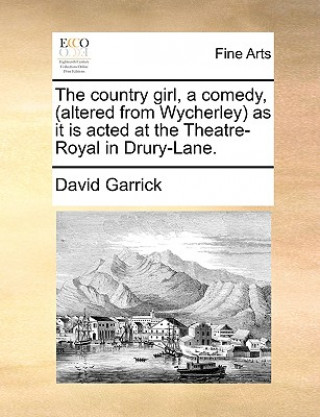 Kniha Country Girl, a Comedy, (Altered from Wycherley) as It Is Acted at the Theatre-Royal in Drury-Lane. David Garrick