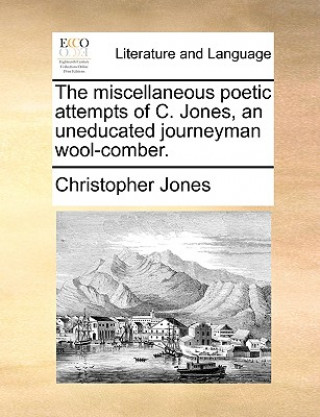 Książka Miscellaneous Poetic Attempts of C. Jones, an Uneducated Journeyman Wool-Comber. Christopher Jones