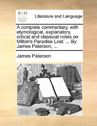 Kniha complete commentary, with etymological, explanatory, critical and classical notes on Milton's Paradise Lost James Paterson
